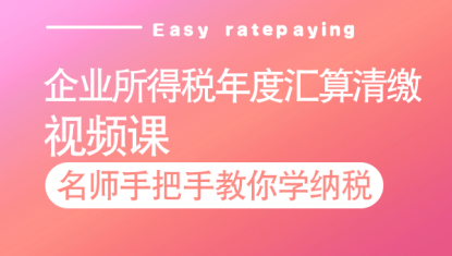企业所得税汇算清缴实操详解—视频